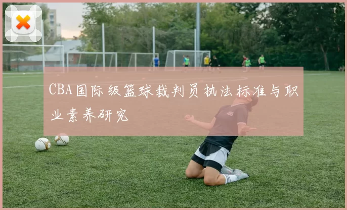 CBA国际级篮球裁判员执法标准与职业素养研究