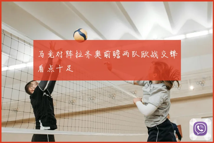 马竞对阵拉齐奥前瞻两队欧战交锋看点十足