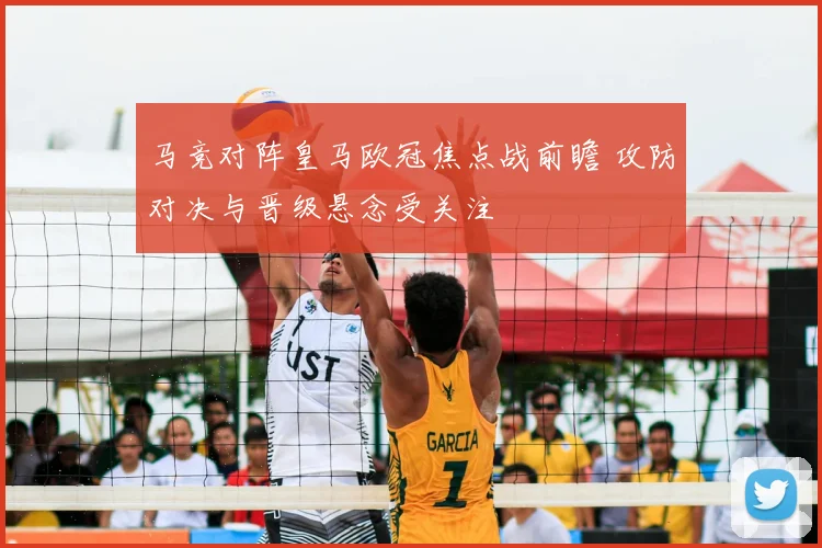 马竞对阵皇马欧冠焦点战前瞻 攻防对决与晋级悬念受关注