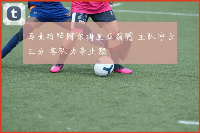 马竞对阵阿尔梅里亚前瞻 主队冲击三分 客队力争止颓