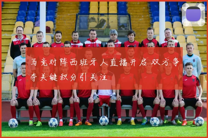 马竞对阵西班牙人直播开启 双方争夺关键积分引关注