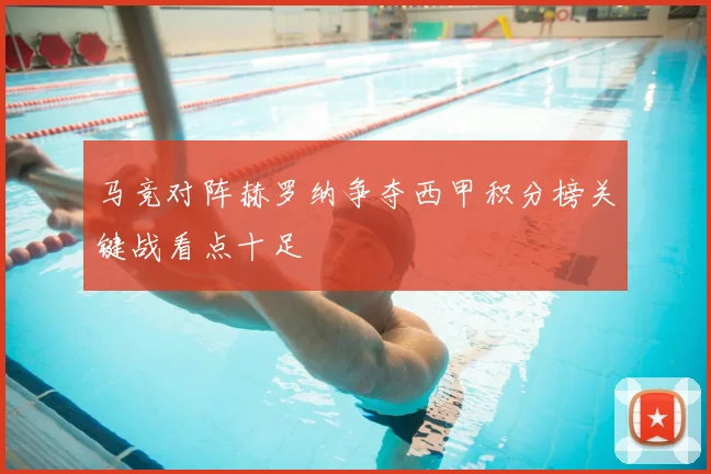 马竞对阵赫罗纳争夺西甲积分榜关键战看点十足