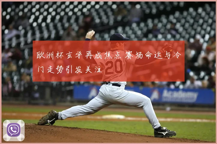 欧洲杯玄学再成焦点 赛场命运与冷门走势引发关注