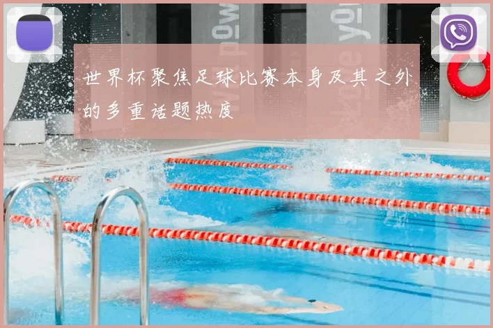 世界杯聚焦足球比赛本身及其之外的多重话题热度