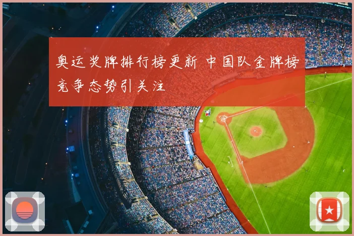 奥运奖牌排行榜更新 中国队金牌榜竞争态势引关注